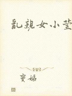 乱亲女小莹的泬