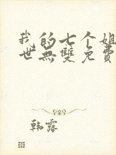 我的七个姐姐绝世无双免费阅读 小说