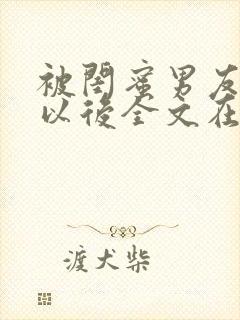 被闺蜜男友错认以后全文在线阅读