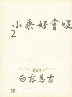 小乘好会吸1V2