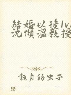结婚以后1v1沈倾温教授的简介