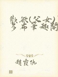 欢欲(父女)夏多布笔趣阁免费顾怜