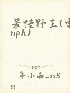 最佳野王(电竞nph)