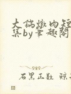 大锅炖肉短篇合集by笔趣阁免费阅读双