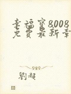 幸福宝8008免费最新章节