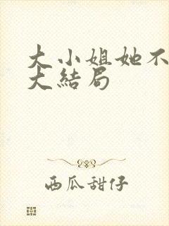 大小姐她不装了大结局