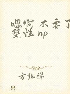 嗯啊 不要了 双性 np