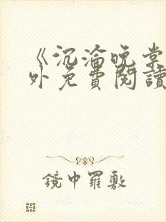 《沉沦晚棠》番外免费阅读