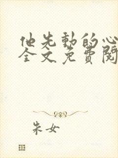 他先动的心小说全文免费阅读