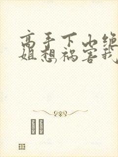 高手下山绝美师姐想祸害我txt下载