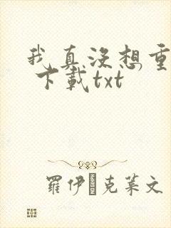 我真没想重生啊 下载txt