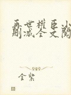再世权臣小说无删减全文阅读