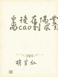 皇后在佛堂被和尚cao到求饶
