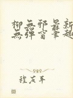 柳无邪最新章节无弹窗笔趣阁