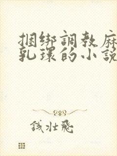 捆绑调教麻麻穿乳环的小说
