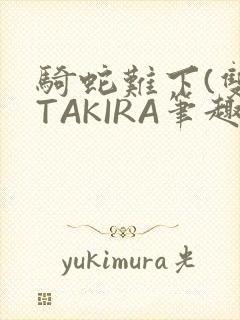 骑蛇难下(双)TAKIRA笔趣阁