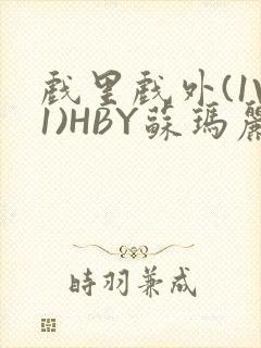 戏里戏外(1V1)HBY苏玛丽全文免费阅读
