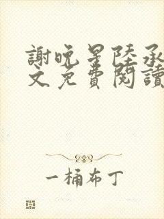 谢晚星陆承渊全文免费阅读无弹窗笔