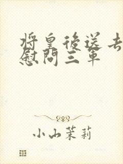 将皇后送去军营慰问三军