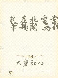 我在北电当教兽笔趣阁 无弹窗封面