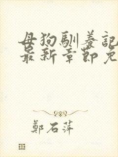 母狗驯养记小说最新章节免费阅读封面