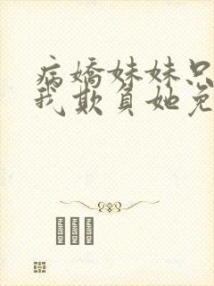 病娇妹妹只想让我欺负她免费动漫