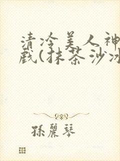 清冷美人神奇游戏(抹茶沙冰)封面