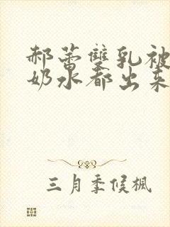 郝蕾双乳被揉得奶水都出来了