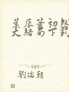 叶辰萧初然小说大结局下载