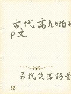 古代高h啪肉np文