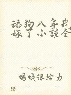 舔狗八年我转身嫁了小说全文免费阅读正版