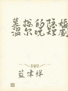 慕总的隐婚罪妻温尔晚短剧