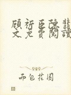 顾祈臣陈翡禾全文免费阅读最新章节更新