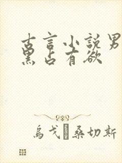 古言小说男主腹黑占有欲