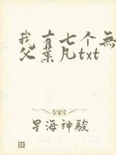 我有七个无敌师父叶凡txt