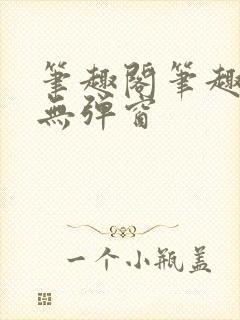 笔趣阁笔趣阁 无弹窗