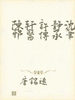 陈轩许静沈冰岚邪医传承笔趣阁