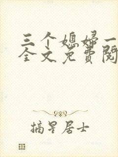 三个媳妇一锅烩全文免费阅读