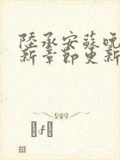 陆承安苏晚晴最新章节更新免费阅读