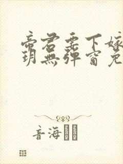帝君要下嫁楚流玥无弹窗免费阅读