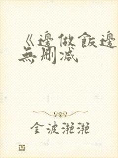 《边做饭边躁》无删减
