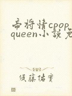 帝将情cpopqueen小说免费阅读最新章节