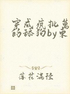穿成疯批万人迷的舔狗by东渡日小说