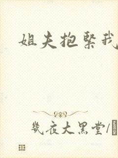 姐夫抱紧我