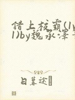 错上校霸(1v1)by魏承泽笔趣阁全文免费