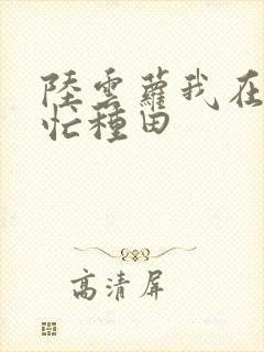 陆云萝我在冷宫忙种田