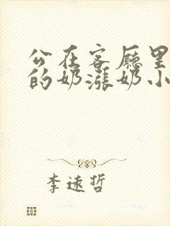 公在客厅里吃我的奶涨奶小说
