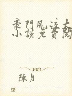 豪门风流大少爷小说免费阅读