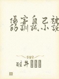伤害自己被发现的训诫小说