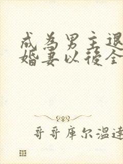 成为男主退亲未婚妻以后全文阅读